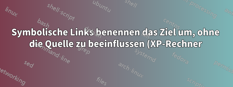 Symbolische Links benennen das Ziel um, ohne die Quelle zu beeinflussen (XP-Rechner)