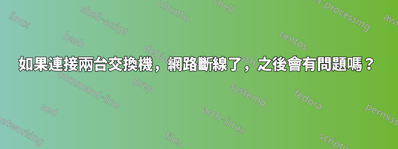 如果連接兩台交換機，網路斷線了，之後會有問題嗎？