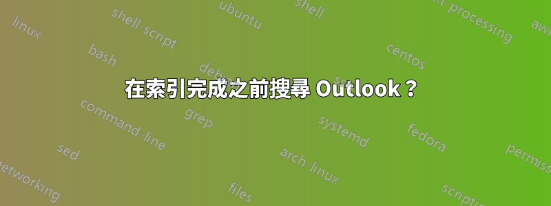 在索引完成之前搜尋 Outlook？