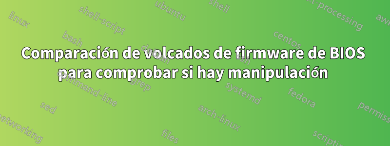 Comparación de volcados de firmware de BIOS para comprobar si hay manipulación