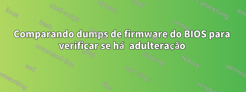 Comparando dumps de firmware do BIOS para verificar se há adulteração