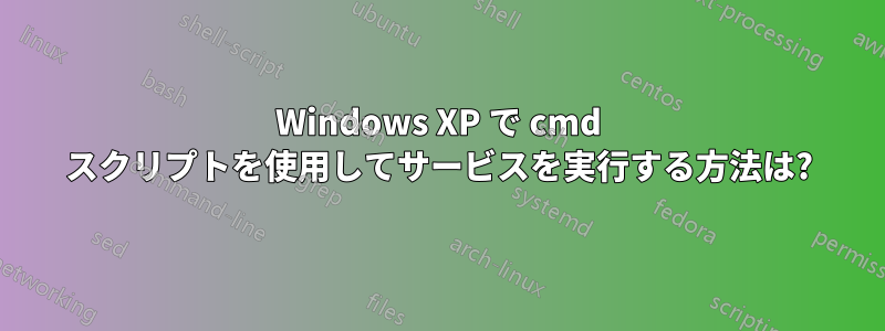 Windows XP で cmd スクリプトを使用してサービスを実行する方法は?