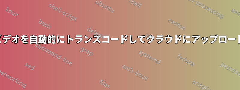 ビデオを自動的にトランスコードしてクラウドにアップロード