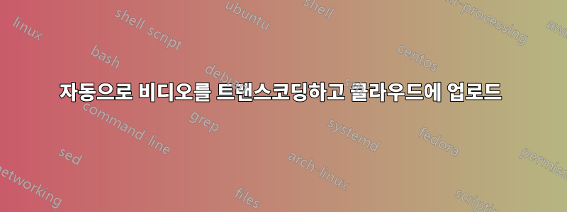 자동으로 비디오를 트랜스코딩하고 클라우드에 업로드