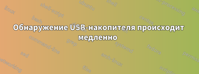 Обнаружение USB-накопителя происходит медленно 