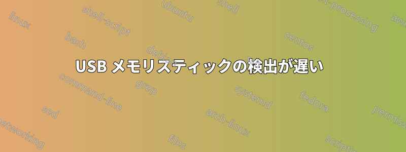 USB メモリスティックの検出が遅い 