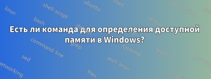 Есть ли команда для определения доступной памяти в Windows?