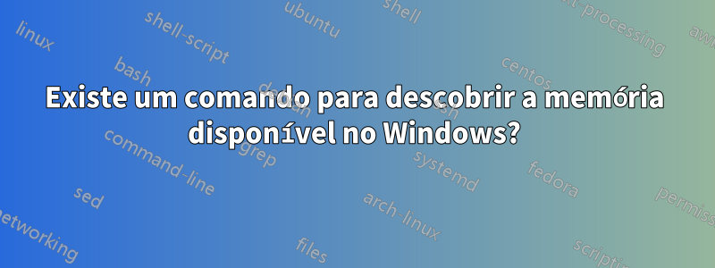 Existe um comando para descobrir a memória disponível no Windows?