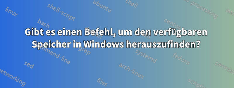 Gibt es einen Befehl, um den verfügbaren Speicher in Windows herauszufinden?