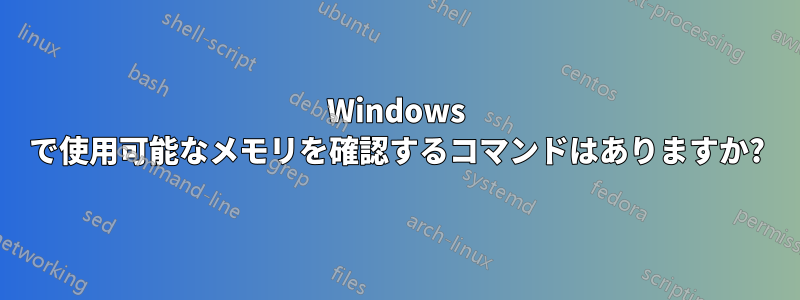 Windows で使用可能なメモリを確認するコマンドはありますか?