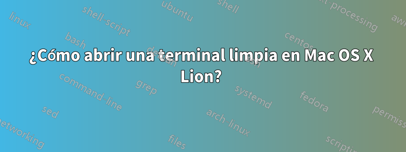 ¿Cómo abrir una terminal limpia en Mac OS X Lion?