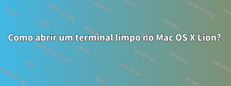 Como abrir um terminal limpo no Mac OS X Lion?