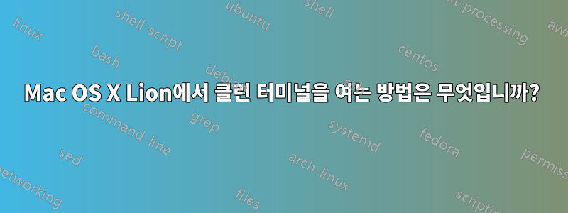 Mac OS X Lion에서 클린 터미널을 여는 방법은 무엇입니까?