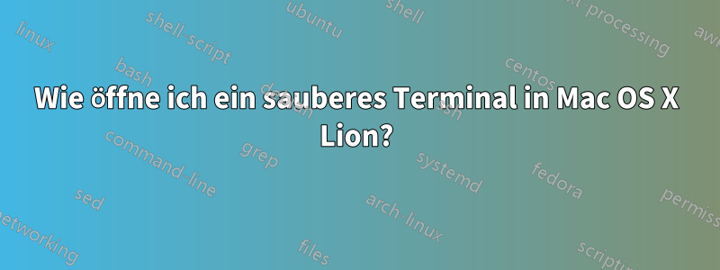 Wie öffne ich ein sauberes Terminal in Mac OS X Lion?