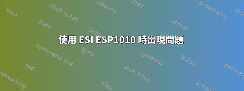 使用 ESI ESP1010 時出現問題