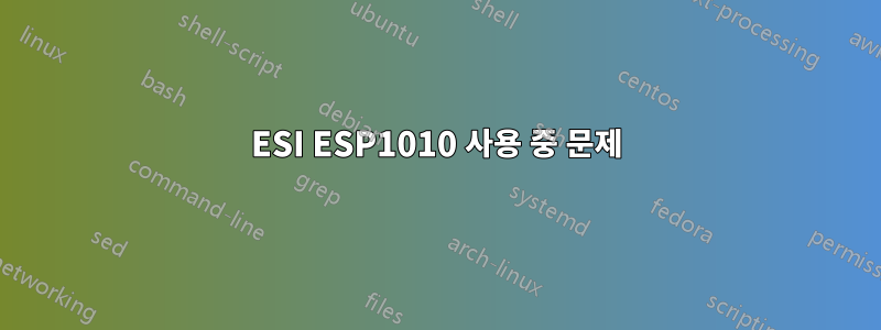 ESI ESP1010 사용 중 문제