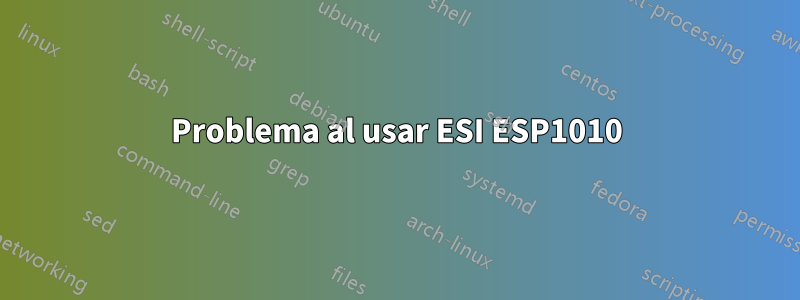 Problema al usar ESI ESP1010