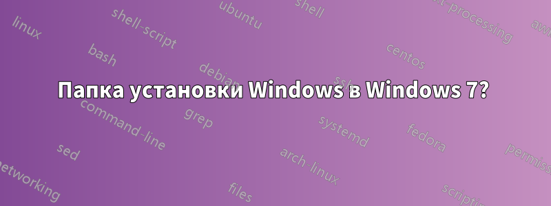 Папка установки Windows в Windows 7?