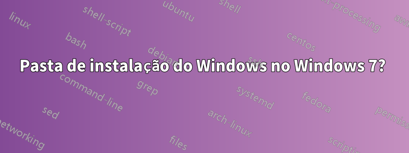 Pasta de instalação do Windows no Windows 7?