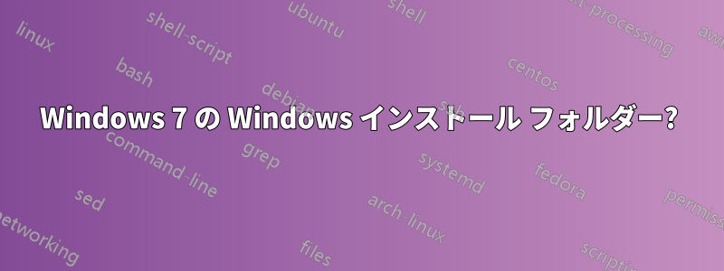 Windows 7 の Windows インストール フォルダー?