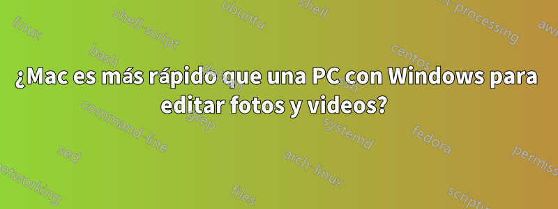 ¿Mac es más rápido que una PC con Windows para editar fotos y videos? 