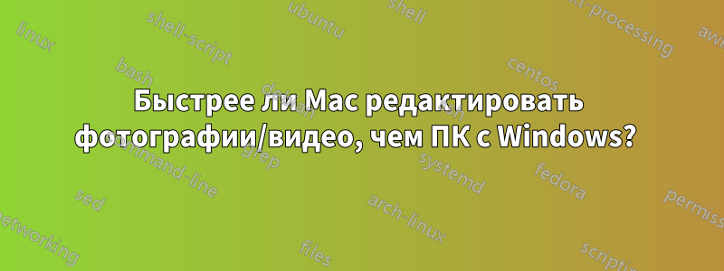 Быстрее ли Mac редактировать фотографии/видео, чем ПК с Windows? 