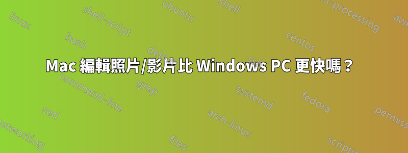 Mac 編輯照片/影片比 Windows PC 更快嗎？ 