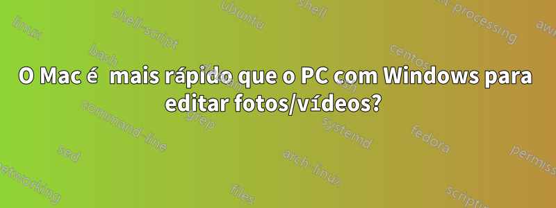 O Mac é mais rápido que o PC com Windows para editar fotos/vídeos? 