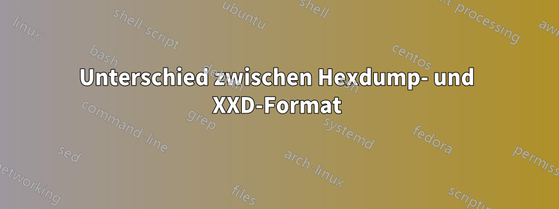 Unterschied zwischen Hexdump- und XXD-Format