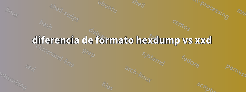 diferencia de formato hexdump vs xxd