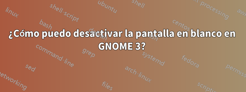 ¿Cómo puedo desactivar la pantalla en blanco en GNOME 3?