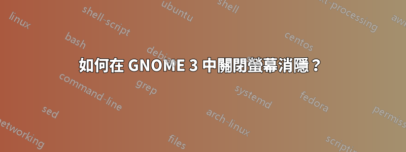 如何在 GNOME 3 中關閉螢幕消隱？