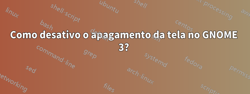 Como desativo o apagamento da tela no GNOME 3?