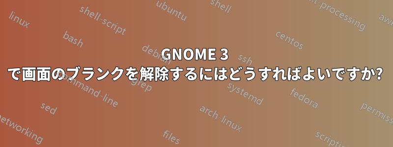 GNOME 3 で画面のブランクを解除するにはどうすればよいですか?