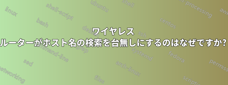 ワイヤレス ルーターがホスト名の検索を台無しにするのはなぜですか?