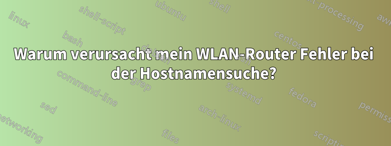 Warum verursacht mein WLAN-Router Fehler bei der Hostnamensuche?