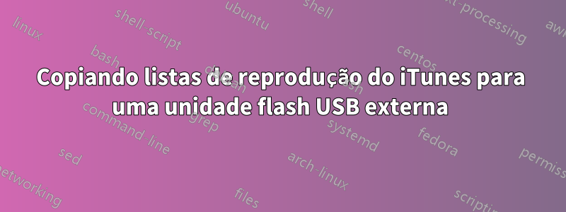 Copiando listas de reprodução do iTunes para uma unidade flash USB externa