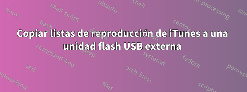 Copiar listas de reproducción de iTunes a una unidad flash USB externa