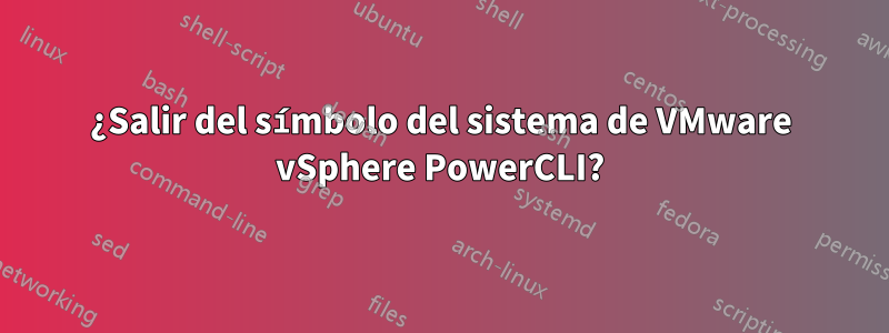 ¿Salir del símbolo del sistema de VMware vSphere PowerCLI?