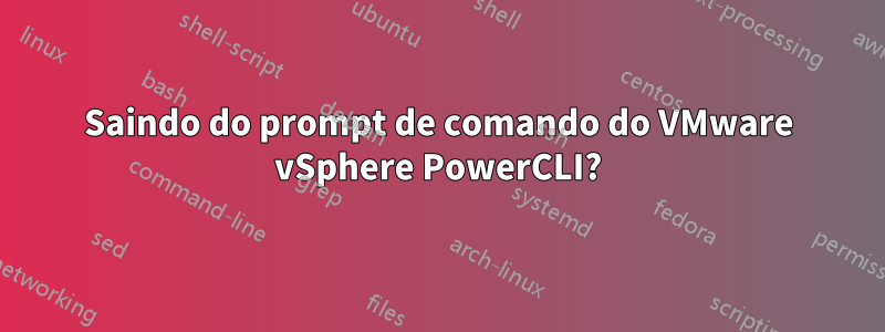 Saindo do prompt de comando do VMware vSphere PowerCLI?