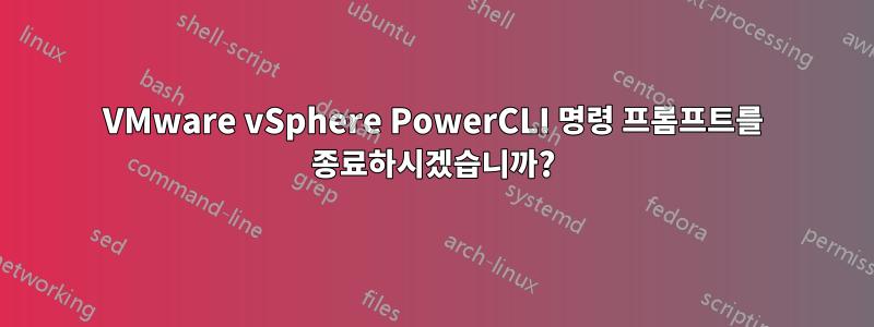 VMware vSphere PowerCLI 명령 프롬프트를 종료하시겠습니까?