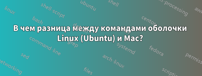 В чем разница между командами оболочки Linux (Ubuntu) и Mac?