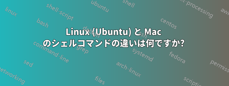 Linux (Ubuntu) と Mac のシェルコマンドの違いは何ですか?