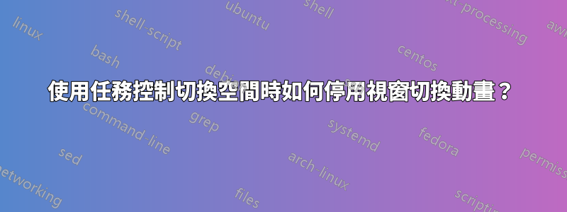 使用任務控制切換空間時如何停用視窗切換動畫？