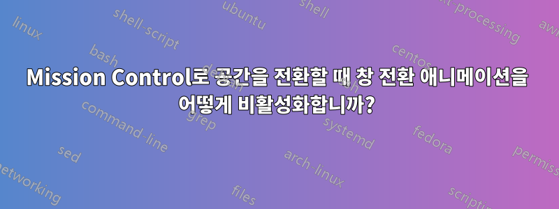 Mission Control로 공간을 전환할 때 창 전환 애니메이션을 어떻게 비활성화합니까?