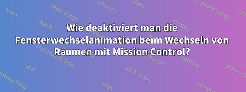 Wie deaktiviert man die Fensterwechselanimation beim Wechseln von Räumen mit Mission Control?