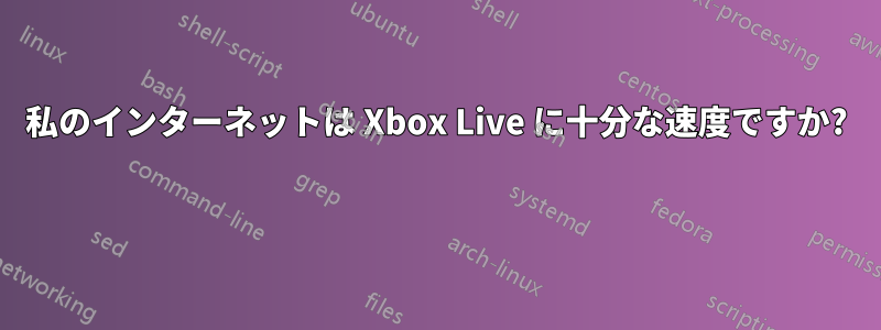 私のインターネットは Xbox Live に十分な速度ですか? 