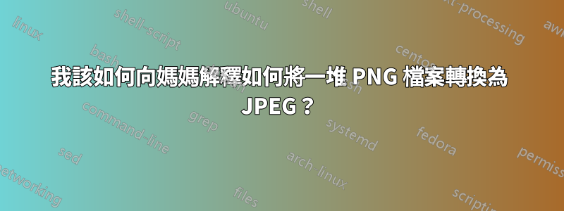 我該如何向媽媽解釋如何將一堆 PNG 檔案轉換為 JPEG？