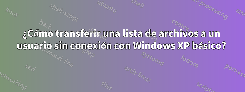 ¿Cómo transferir una lista de archivos a un usuario sin conexión con Windows XP básico?