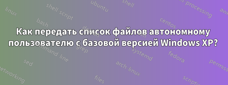 Как передать список файлов автономному пользователю с базовой версией Windows XP?